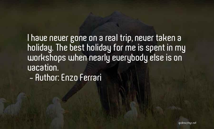 Enzo Ferrari Quotes: I Have Never Gone On A Real Trip, Never Taken A Holiday. The Best Holiday For Me Is Spent In