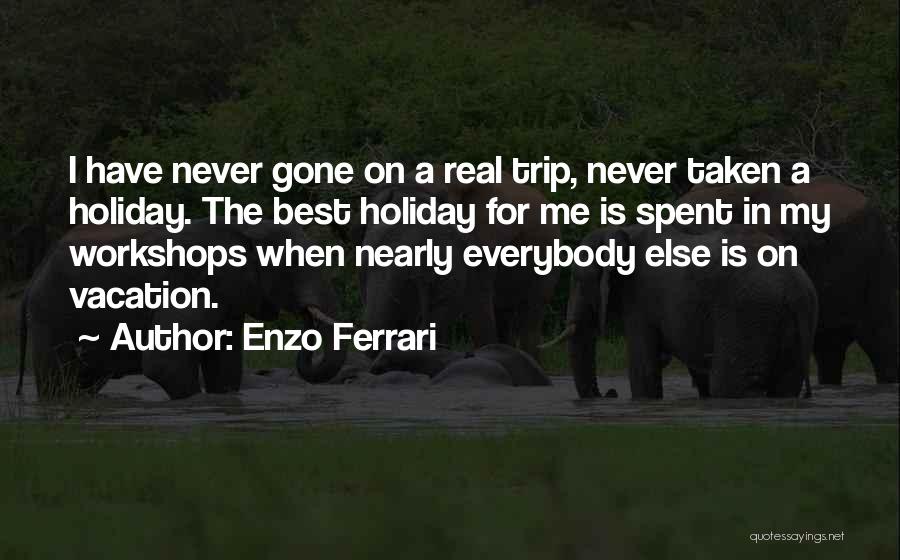 Enzo Ferrari Quotes: I Have Never Gone On A Real Trip, Never Taken A Holiday. The Best Holiday For Me Is Spent In