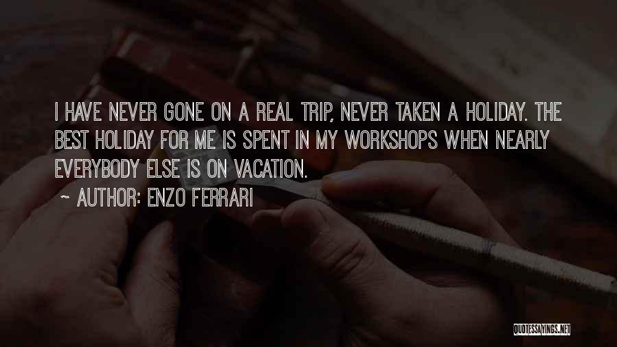 Enzo Ferrari Quotes: I Have Never Gone On A Real Trip, Never Taken A Holiday. The Best Holiday For Me Is Spent In