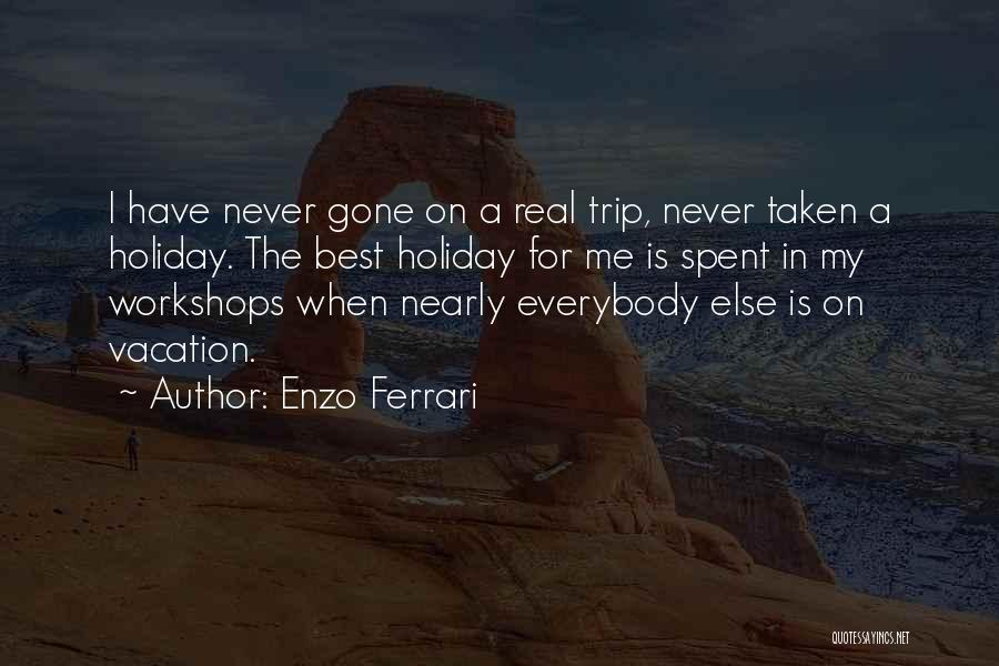 Enzo Ferrari Quotes: I Have Never Gone On A Real Trip, Never Taken A Holiday. The Best Holiday For Me Is Spent In