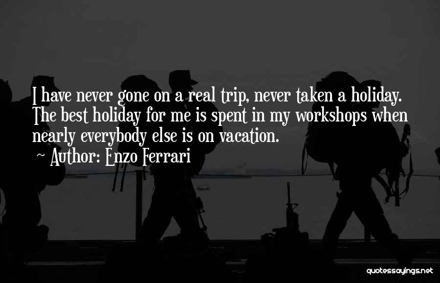 Enzo Ferrari Quotes: I Have Never Gone On A Real Trip, Never Taken A Holiday. The Best Holiday For Me Is Spent In