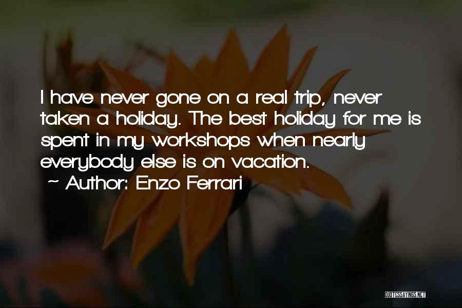 Enzo Ferrari Quotes: I Have Never Gone On A Real Trip, Never Taken A Holiday. The Best Holiday For Me Is Spent In