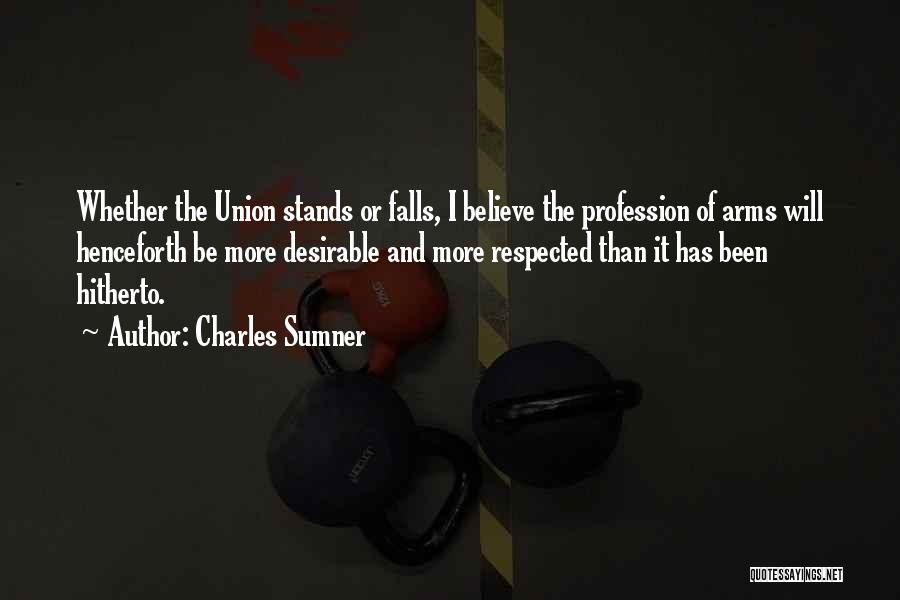 Charles Sumner Quotes: Whether The Union Stands Or Falls, I Believe The Profession Of Arms Will Henceforth Be More Desirable And More Respected