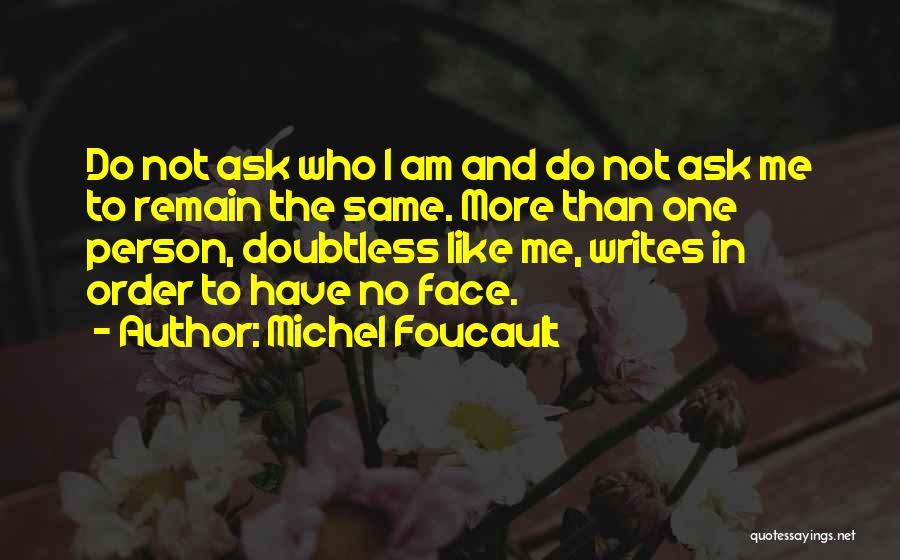 Michel Foucault Quotes: Do Not Ask Who I Am And Do Not Ask Me To Remain The Same. More Than One Person, Doubtless