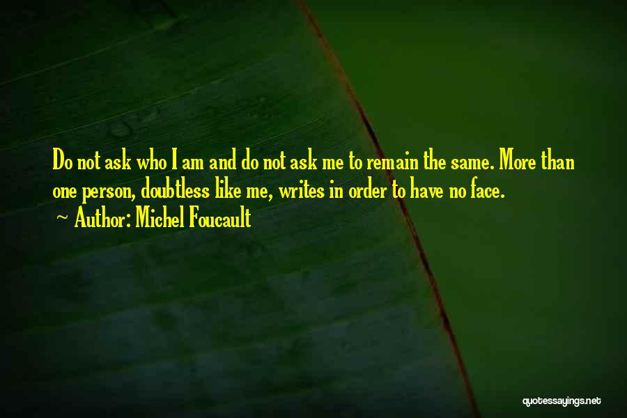 Michel Foucault Quotes: Do Not Ask Who I Am And Do Not Ask Me To Remain The Same. More Than One Person, Doubtless