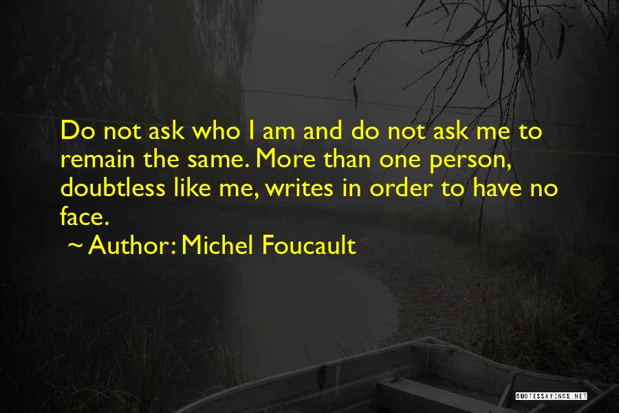 Michel Foucault Quotes: Do Not Ask Who I Am And Do Not Ask Me To Remain The Same. More Than One Person, Doubtless