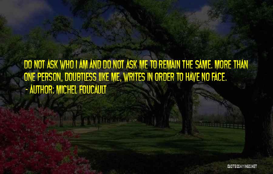 Michel Foucault Quotes: Do Not Ask Who I Am And Do Not Ask Me To Remain The Same. More Than One Person, Doubtless