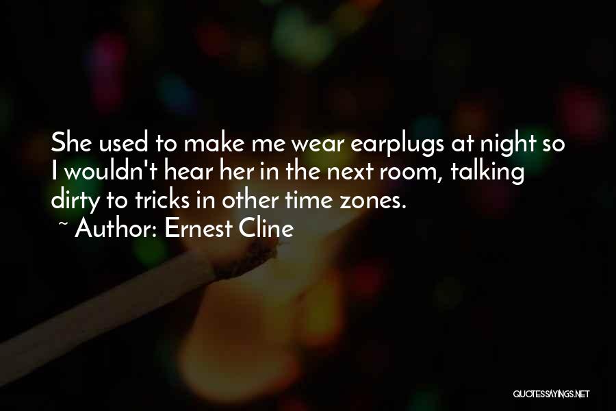 Ernest Cline Quotes: She Used To Make Me Wear Earplugs At Night So I Wouldn't Hear Her In The Next Room, Talking Dirty