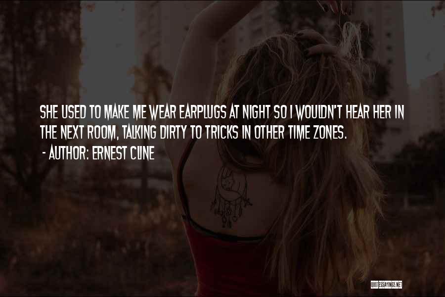 Ernest Cline Quotes: She Used To Make Me Wear Earplugs At Night So I Wouldn't Hear Her In The Next Room, Talking Dirty