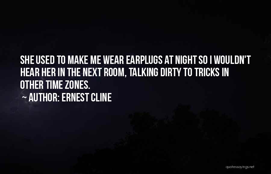 Ernest Cline Quotes: She Used To Make Me Wear Earplugs At Night So I Wouldn't Hear Her In The Next Room, Talking Dirty