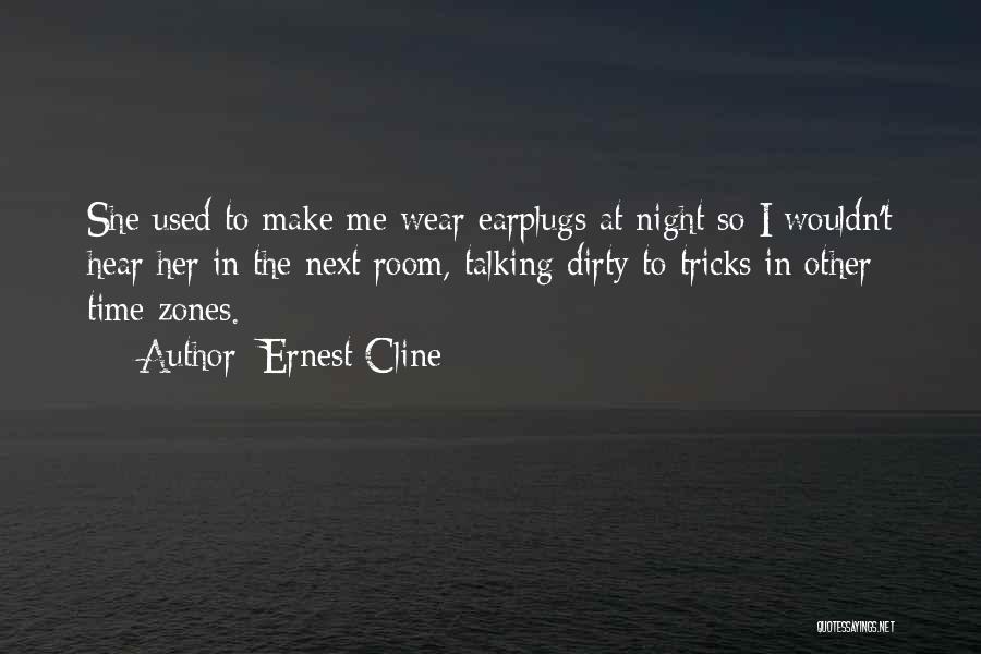 Ernest Cline Quotes: She Used To Make Me Wear Earplugs At Night So I Wouldn't Hear Her In The Next Room, Talking Dirty