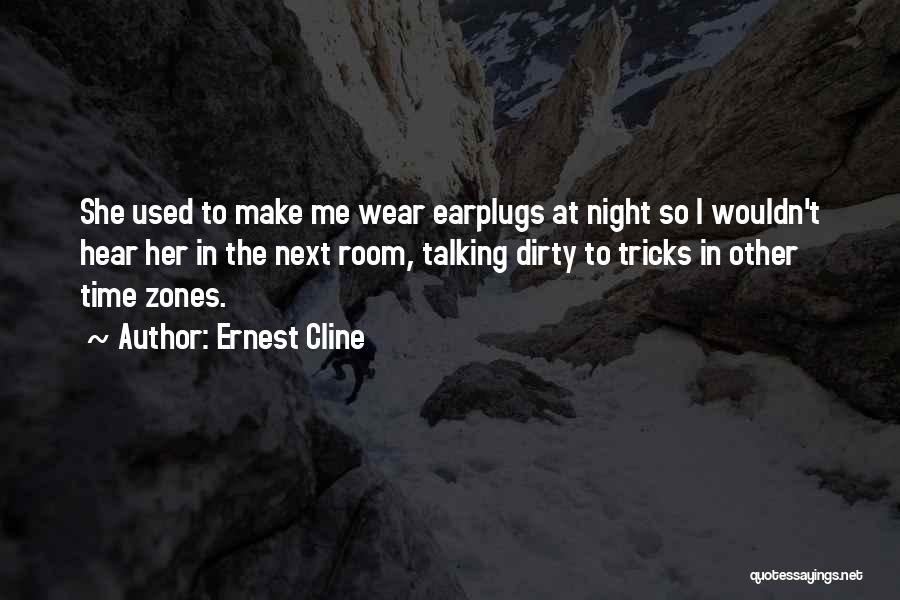 Ernest Cline Quotes: She Used To Make Me Wear Earplugs At Night So I Wouldn't Hear Her In The Next Room, Talking Dirty