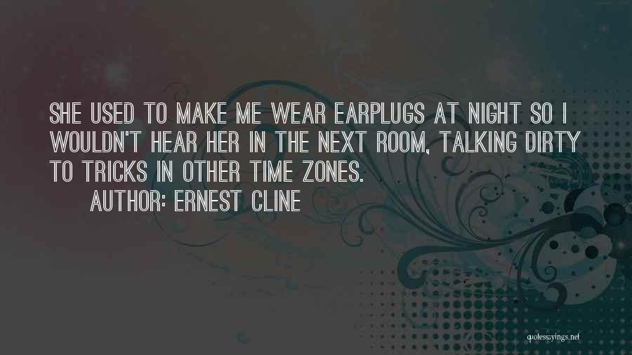 Ernest Cline Quotes: She Used To Make Me Wear Earplugs At Night So I Wouldn't Hear Her In The Next Room, Talking Dirty