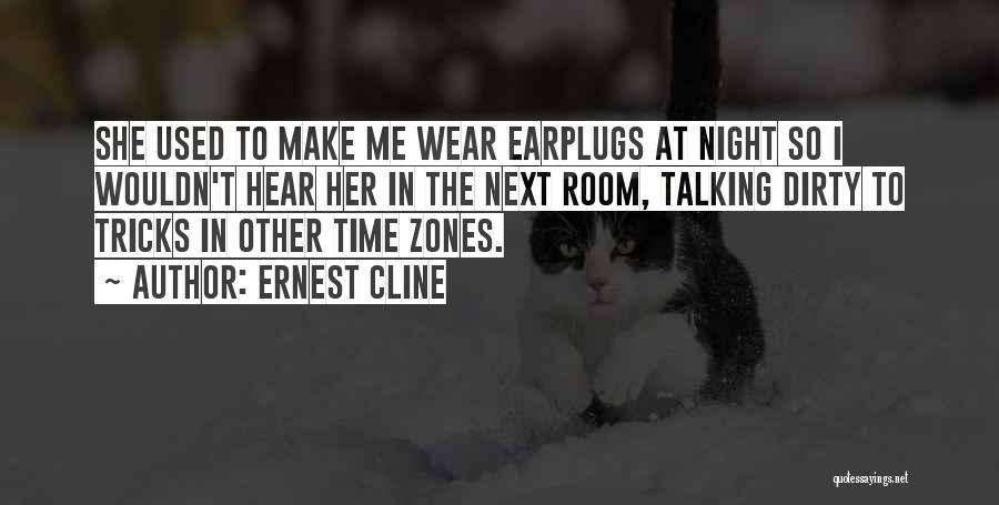 Ernest Cline Quotes: She Used To Make Me Wear Earplugs At Night So I Wouldn't Hear Her In The Next Room, Talking Dirty