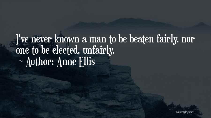 Anne Ellis Quotes: I've Never Known A Man To Be Beaten Fairly, Nor One To Be Elected, Unfairly.