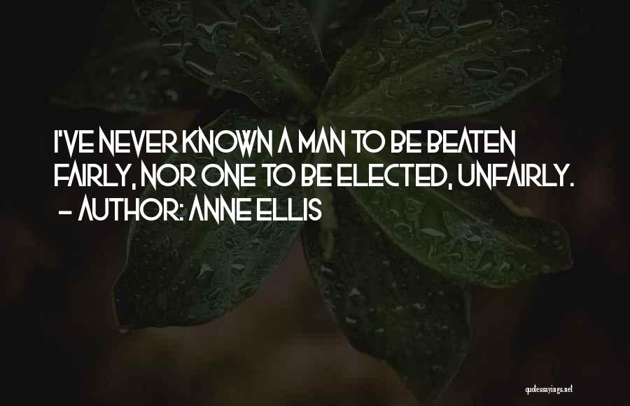 Anne Ellis Quotes: I've Never Known A Man To Be Beaten Fairly, Nor One To Be Elected, Unfairly.