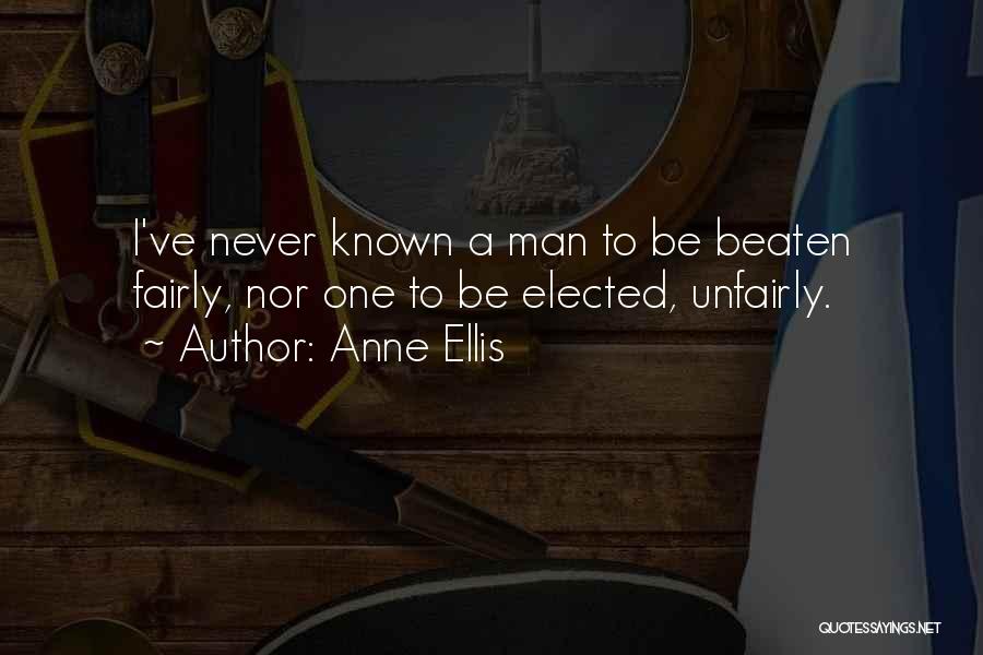 Anne Ellis Quotes: I've Never Known A Man To Be Beaten Fairly, Nor One To Be Elected, Unfairly.