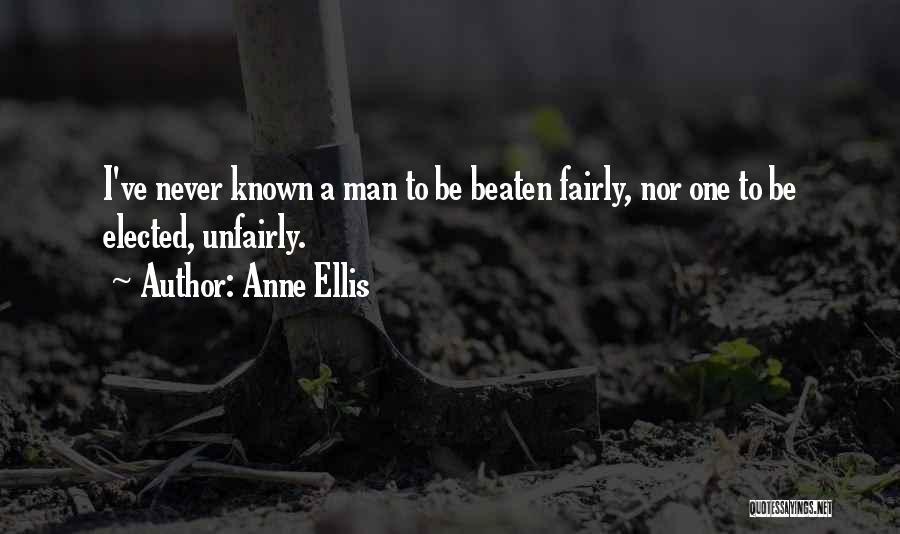 Anne Ellis Quotes: I've Never Known A Man To Be Beaten Fairly, Nor One To Be Elected, Unfairly.