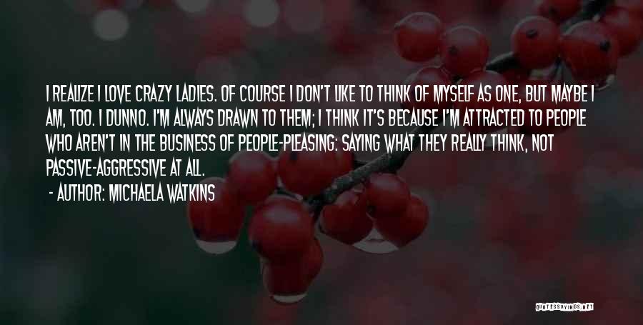 Michaela Watkins Quotes: I Realize I Love Crazy Ladies. Of Course I Don't Like To Think Of Myself As One, But Maybe I