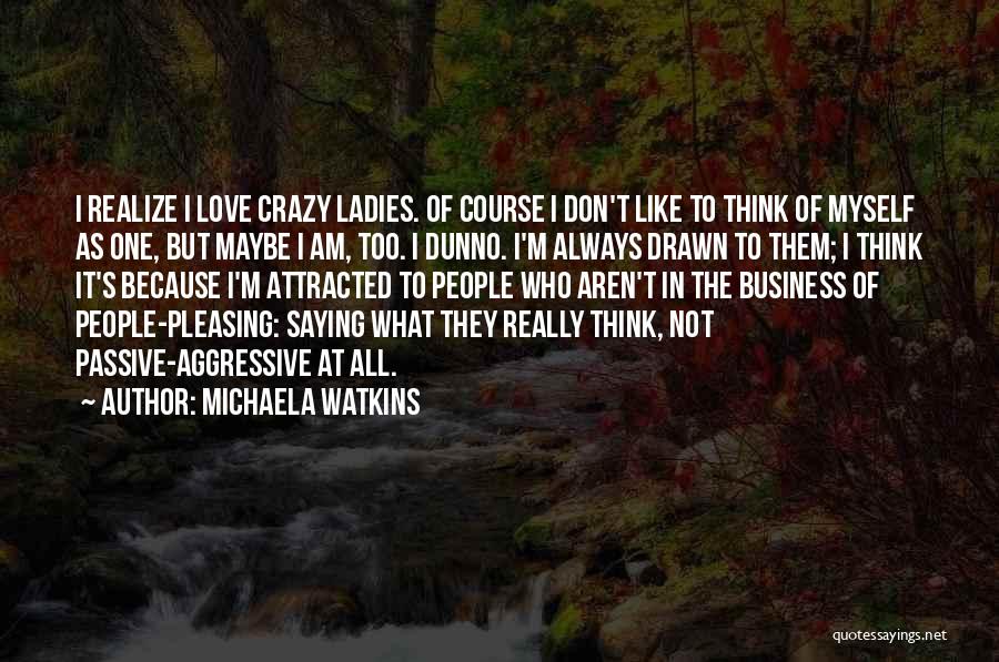 Michaela Watkins Quotes: I Realize I Love Crazy Ladies. Of Course I Don't Like To Think Of Myself As One, But Maybe I