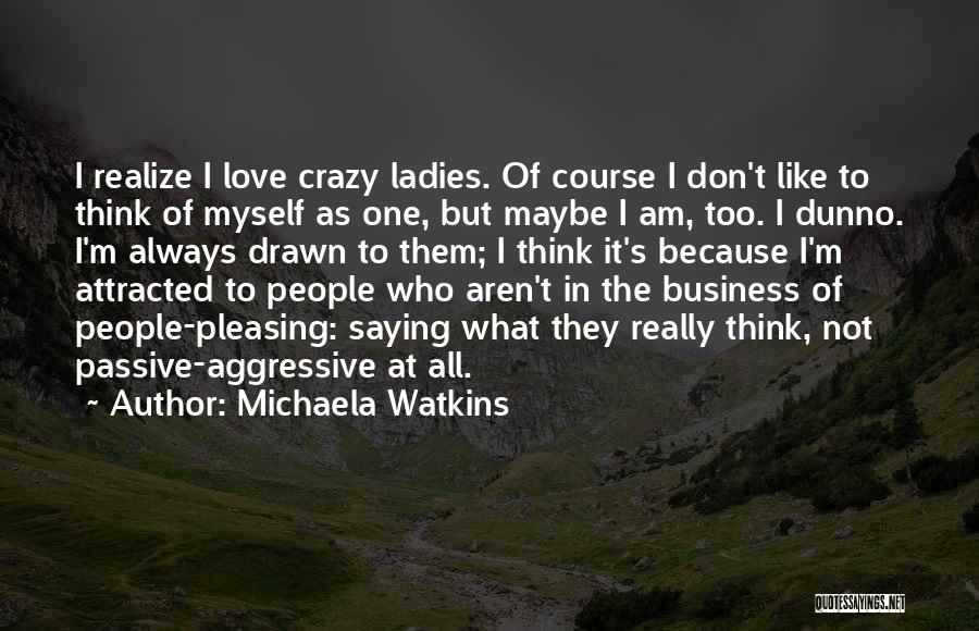 Michaela Watkins Quotes: I Realize I Love Crazy Ladies. Of Course I Don't Like To Think Of Myself As One, But Maybe I