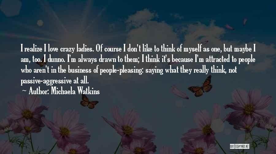 Michaela Watkins Quotes: I Realize I Love Crazy Ladies. Of Course I Don't Like To Think Of Myself As One, But Maybe I