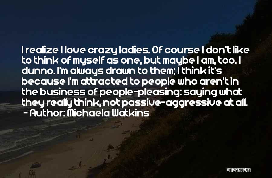 Michaela Watkins Quotes: I Realize I Love Crazy Ladies. Of Course I Don't Like To Think Of Myself As One, But Maybe I