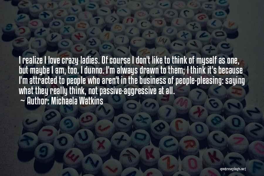 Michaela Watkins Quotes: I Realize I Love Crazy Ladies. Of Course I Don't Like To Think Of Myself As One, But Maybe I