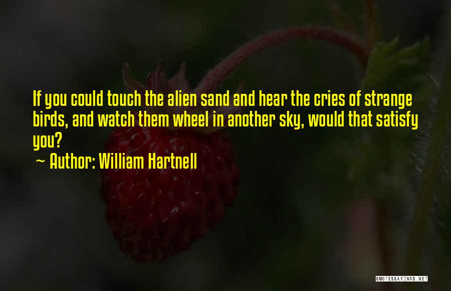 William Hartnell Quotes: If You Could Touch The Alien Sand And Hear The Cries Of Strange Birds, And Watch Them Wheel In Another