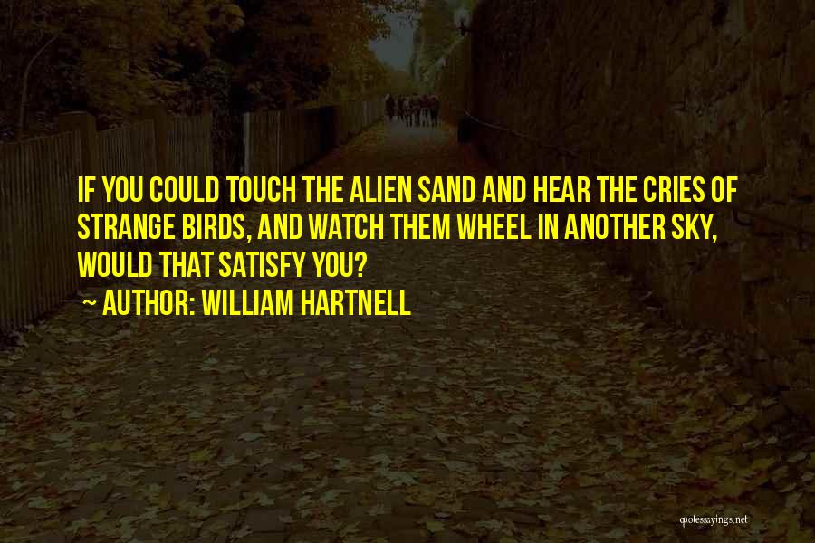 William Hartnell Quotes: If You Could Touch The Alien Sand And Hear The Cries Of Strange Birds, And Watch Them Wheel In Another