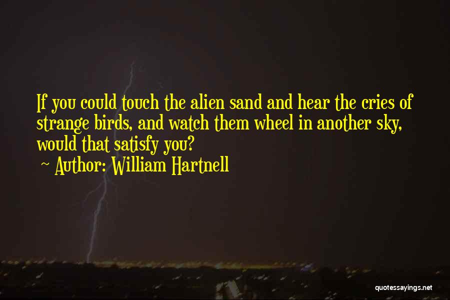 William Hartnell Quotes: If You Could Touch The Alien Sand And Hear The Cries Of Strange Birds, And Watch Them Wheel In Another
