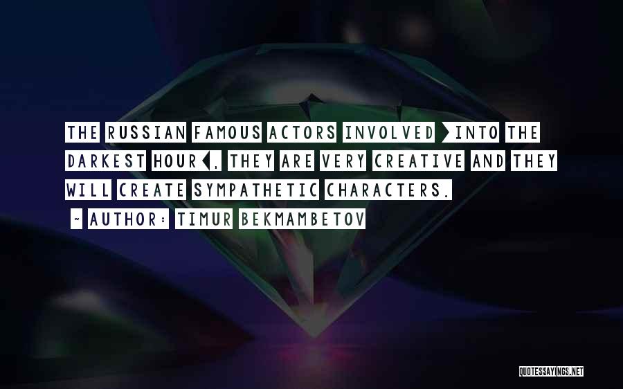 Timur Bekmambetov Quotes: The Russian Famous Actors Involved [into The Darkest Hour], They Are Very Creative And They Will Create Sympathetic Characters.