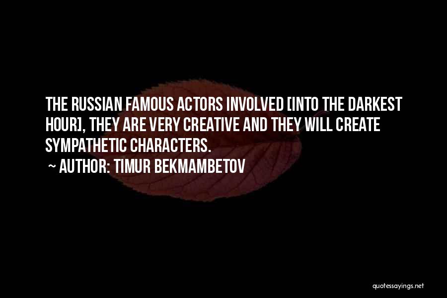 Timur Bekmambetov Quotes: The Russian Famous Actors Involved [into The Darkest Hour], They Are Very Creative And They Will Create Sympathetic Characters.