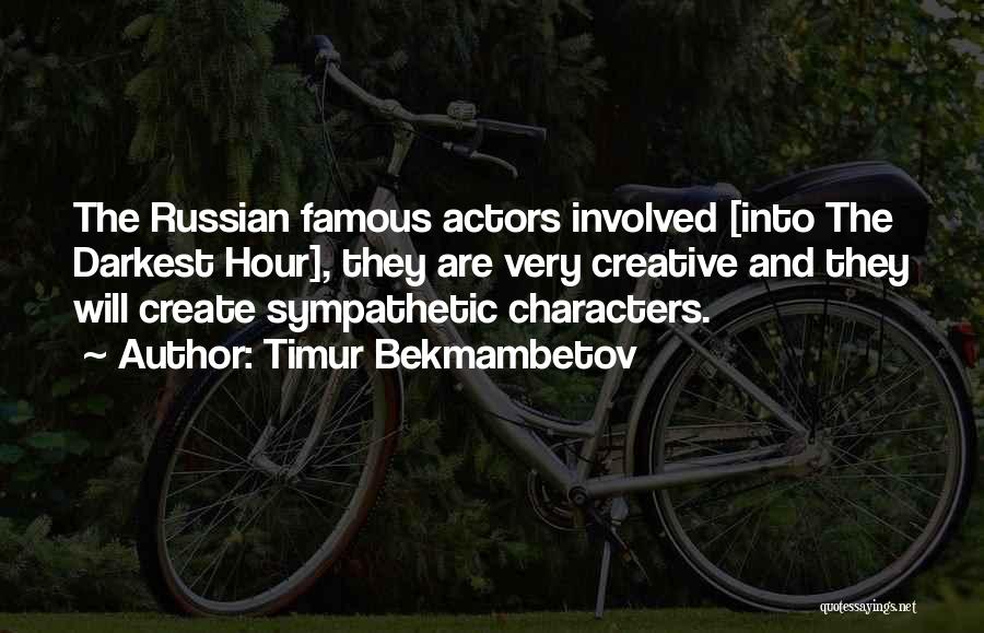 Timur Bekmambetov Quotes: The Russian Famous Actors Involved [into The Darkest Hour], They Are Very Creative And They Will Create Sympathetic Characters.