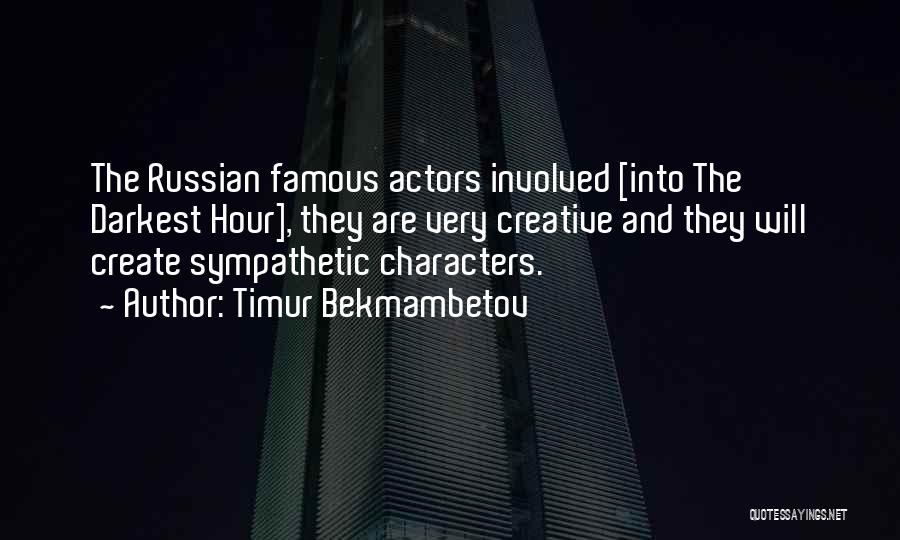 Timur Bekmambetov Quotes: The Russian Famous Actors Involved [into The Darkest Hour], They Are Very Creative And They Will Create Sympathetic Characters.