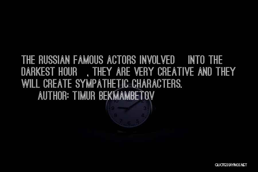 Timur Bekmambetov Quotes: The Russian Famous Actors Involved [into The Darkest Hour], They Are Very Creative And They Will Create Sympathetic Characters.