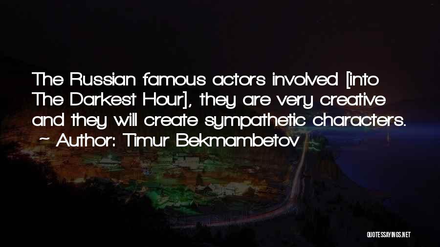 Timur Bekmambetov Quotes: The Russian Famous Actors Involved [into The Darkest Hour], They Are Very Creative And They Will Create Sympathetic Characters.