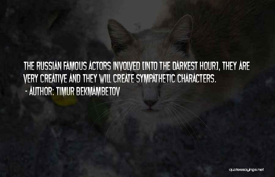 Timur Bekmambetov Quotes: The Russian Famous Actors Involved [into The Darkest Hour], They Are Very Creative And They Will Create Sympathetic Characters.