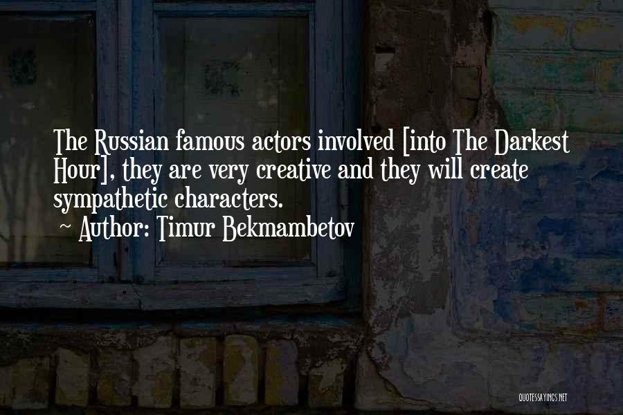 Timur Bekmambetov Quotes: The Russian Famous Actors Involved [into The Darkest Hour], They Are Very Creative And They Will Create Sympathetic Characters.