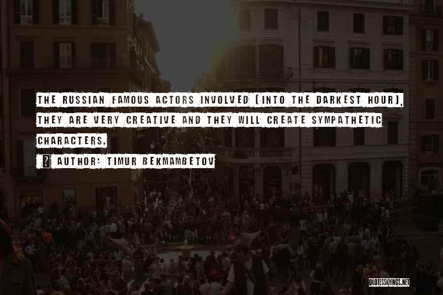 Timur Bekmambetov Quotes: The Russian Famous Actors Involved [into The Darkest Hour], They Are Very Creative And They Will Create Sympathetic Characters.