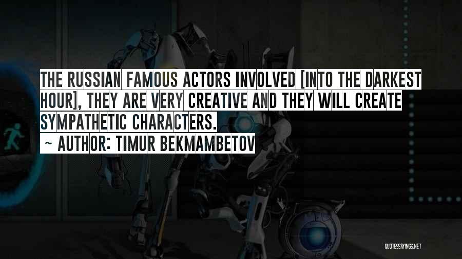 Timur Bekmambetov Quotes: The Russian Famous Actors Involved [into The Darkest Hour], They Are Very Creative And They Will Create Sympathetic Characters.