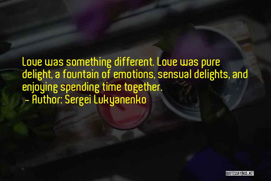 Sergei Lukyanenko Quotes: Love Was Something Different. Love Was Pure Delight, A Fountain Of Emotions, Sensual Delights, And Enjoying Spending Time Together.