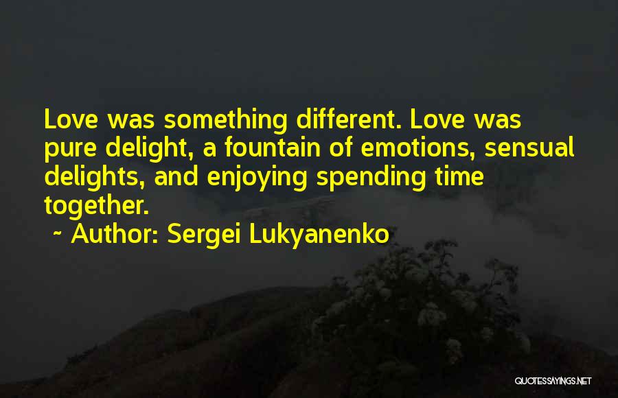 Sergei Lukyanenko Quotes: Love Was Something Different. Love Was Pure Delight, A Fountain Of Emotions, Sensual Delights, And Enjoying Spending Time Together.