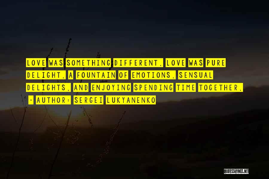 Sergei Lukyanenko Quotes: Love Was Something Different. Love Was Pure Delight, A Fountain Of Emotions, Sensual Delights, And Enjoying Spending Time Together.