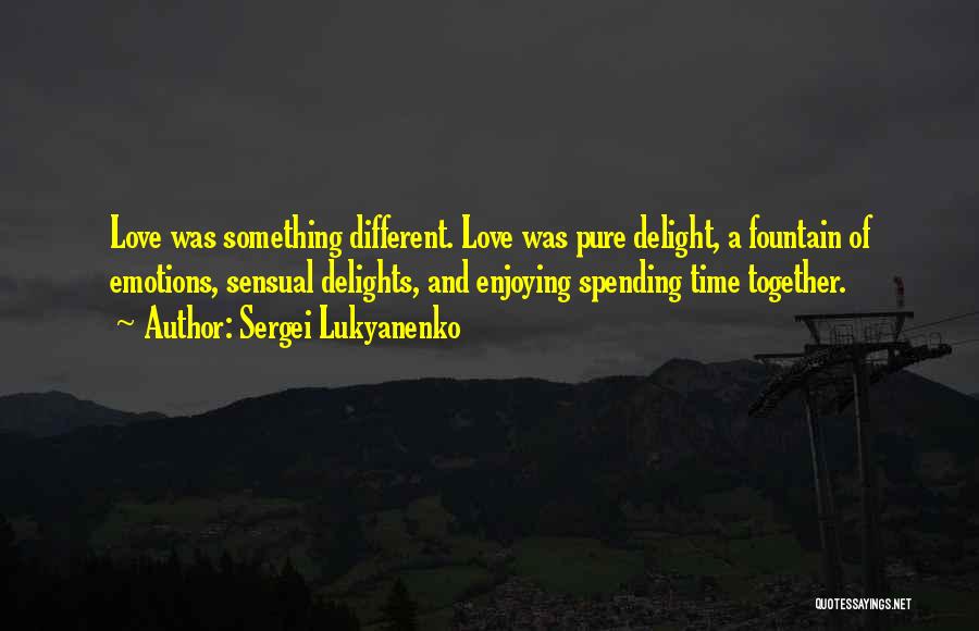 Sergei Lukyanenko Quotes: Love Was Something Different. Love Was Pure Delight, A Fountain Of Emotions, Sensual Delights, And Enjoying Spending Time Together.