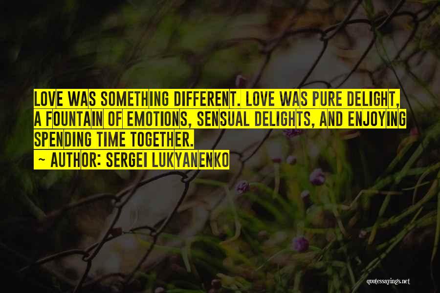 Sergei Lukyanenko Quotes: Love Was Something Different. Love Was Pure Delight, A Fountain Of Emotions, Sensual Delights, And Enjoying Spending Time Together.