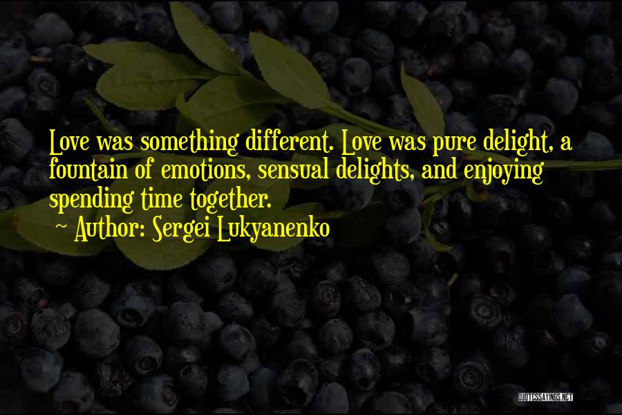 Sergei Lukyanenko Quotes: Love Was Something Different. Love Was Pure Delight, A Fountain Of Emotions, Sensual Delights, And Enjoying Spending Time Together.