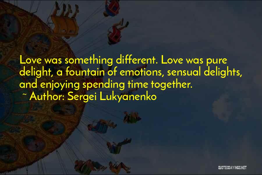 Sergei Lukyanenko Quotes: Love Was Something Different. Love Was Pure Delight, A Fountain Of Emotions, Sensual Delights, And Enjoying Spending Time Together.