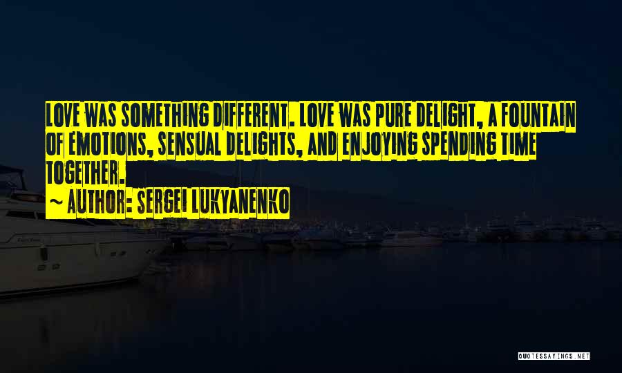 Sergei Lukyanenko Quotes: Love Was Something Different. Love Was Pure Delight, A Fountain Of Emotions, Sensual Delights, And Enjoying Spending Time Together.