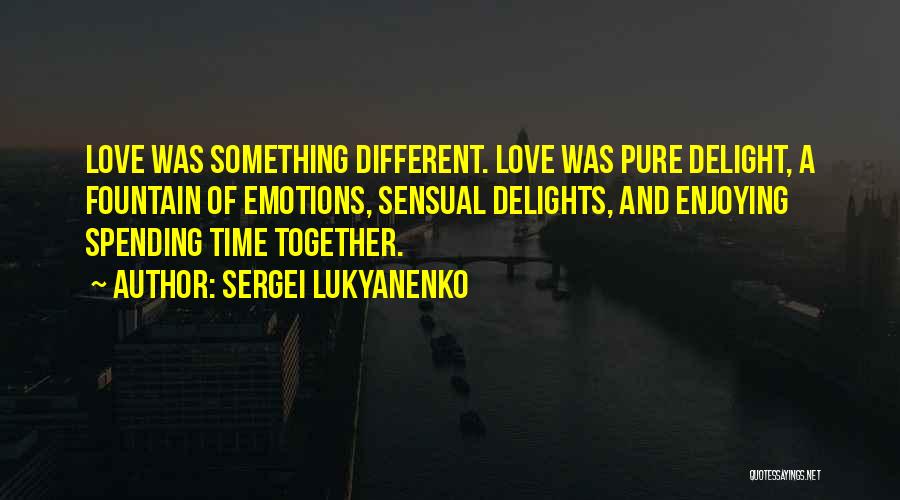 Sergei Lukyanenko Quotes: Love Was Something Different. Love Was Pure Delight, A Fountain Of Emotions, Sensual Delights, And Enjoying Spending Time Together.